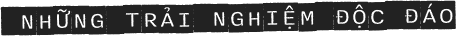 NHỮNG TRẢI NGHIỆM ĐỘC ĐÁO